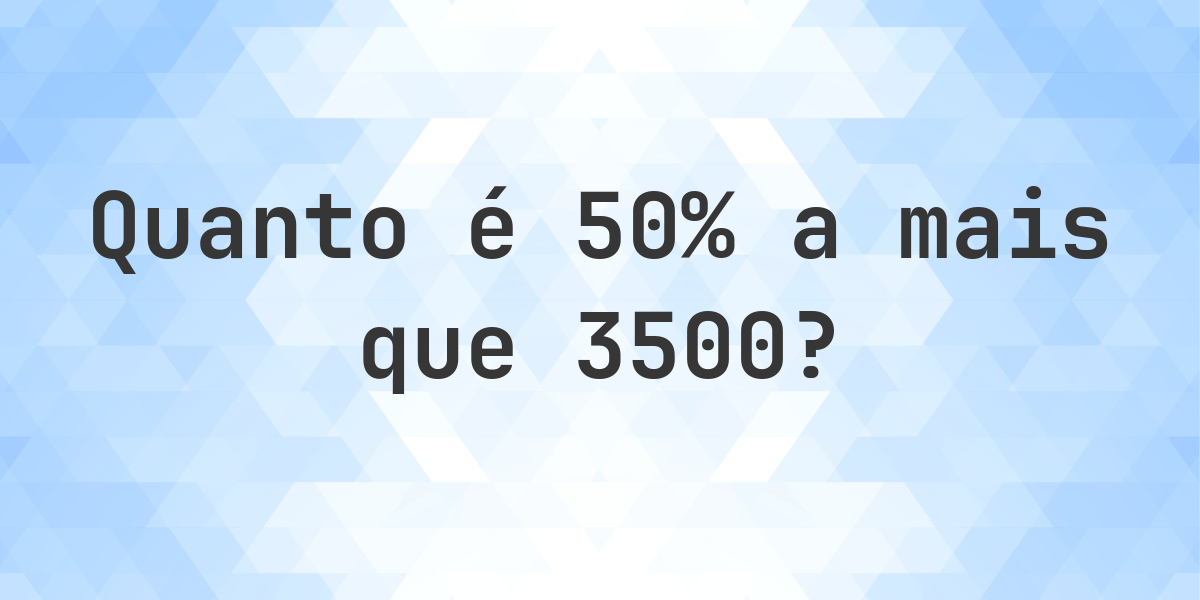 Quanto é 50% a mais que 3500? - Calculatio