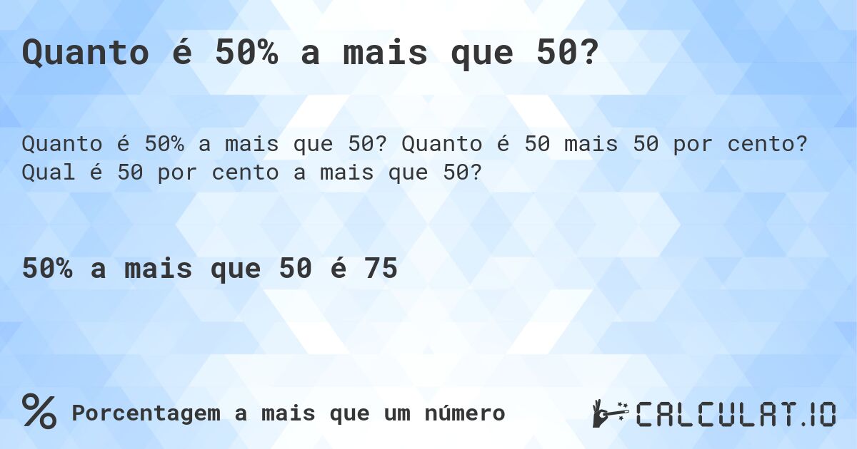 Quanto é 50% a mais que 50?. Quanto é 50 mais 50 por cento? Qual é 50 por cento a mais que 50?