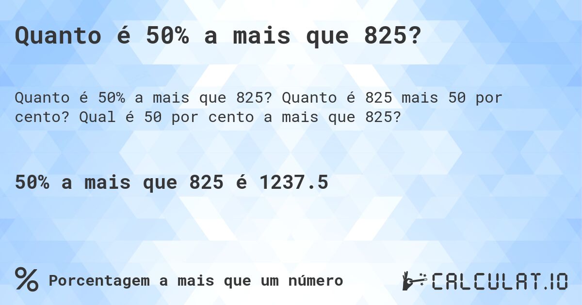 Quanto é 50% a mais que 825?. Quanto é 825 mais 50 por cento? Qual é 50 por cento a mais que 825?