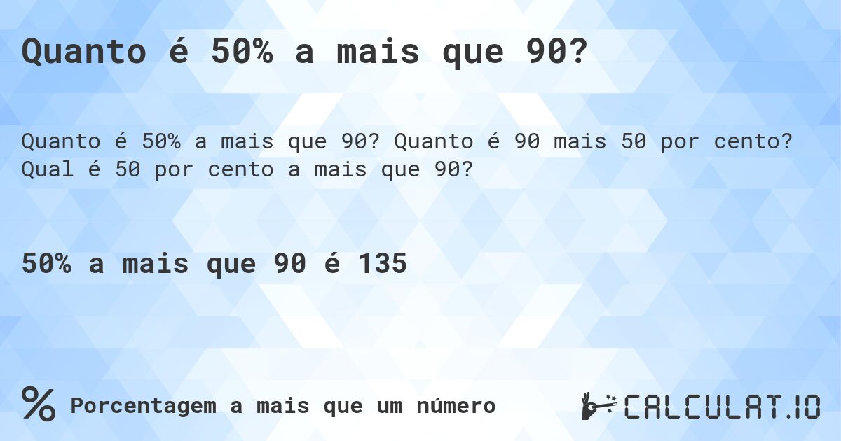 Quanto é 50% a mais que 90?. Quanto é 90 mais 50 por cento? Qual é 50 por cento a mais que 90?