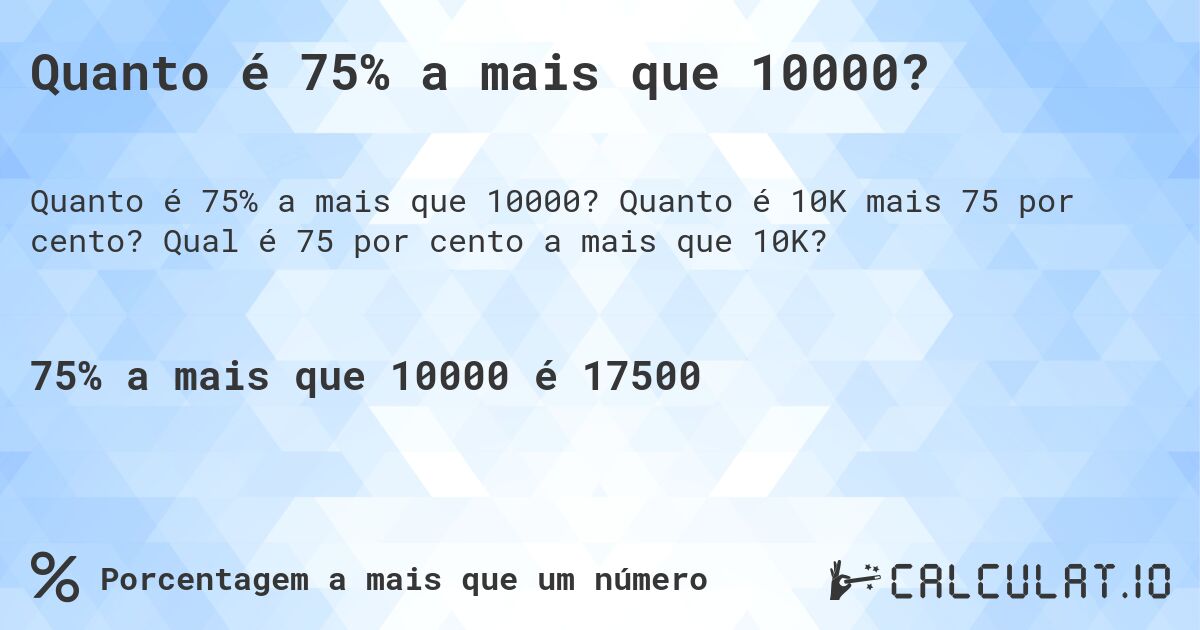 Quanto é 75% a mais que 10000?. Quanto é 10K mais 75 por cento? Qual é 75 por cento a mais que 10K?