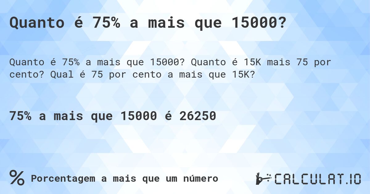 Quanto é 75% a mais que 15000?. Quanto é 15K mais 75 por cento? Qual é 75 por cento a mais que 15K?