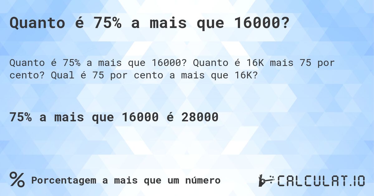 Quanto é 75% a mais que 16000?. Quanto é 16K mais 75 por cento? Qual é 75 por cento a mais que 16K?