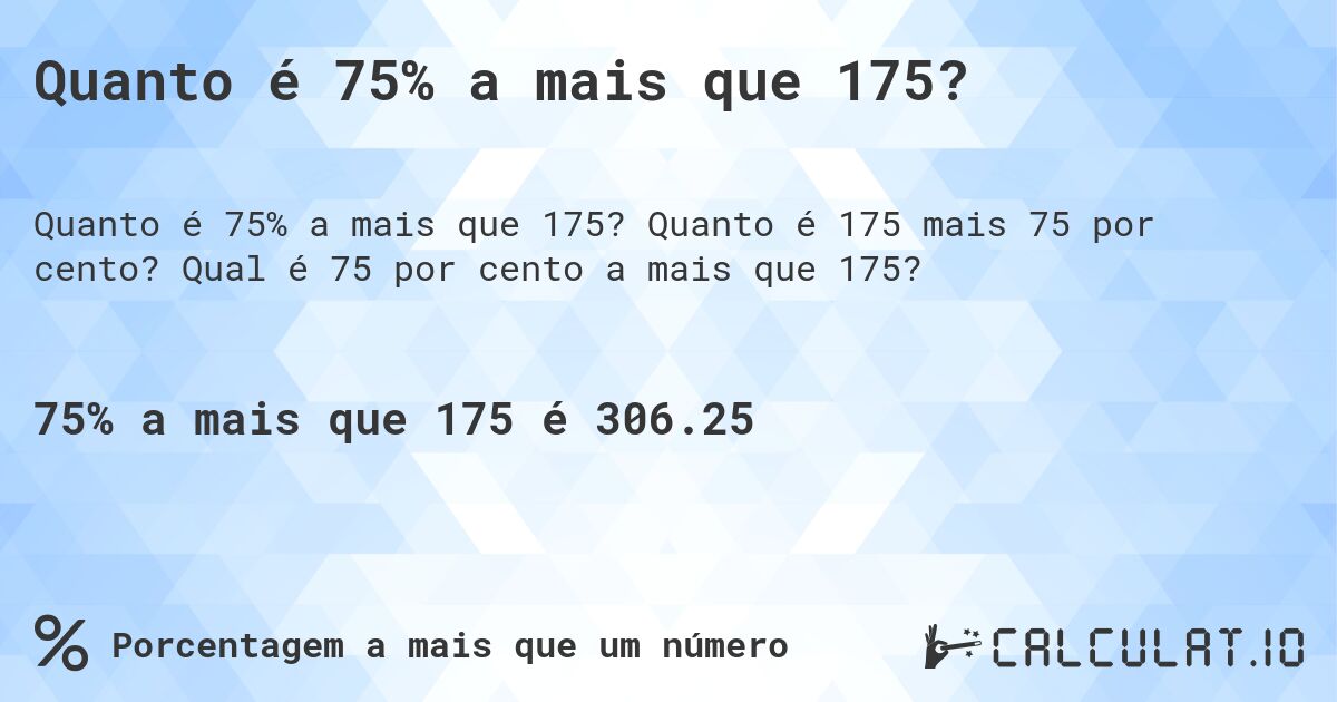 Quanto é 75% a mais que 175?. Quanto é 175 mais 75 por cento? Qual é 75 por cento a mais que 175?
