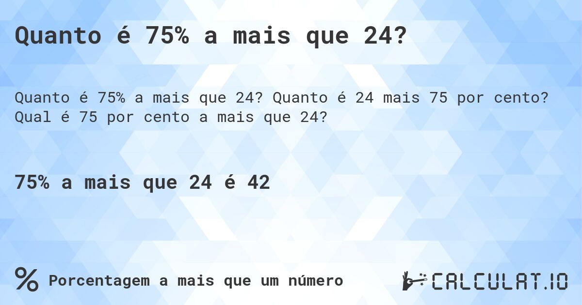 Quanto é 75% a mais que 24?. Quanto é 24 mais 75 por cento? Qual é 75 por cento a mais que 24?