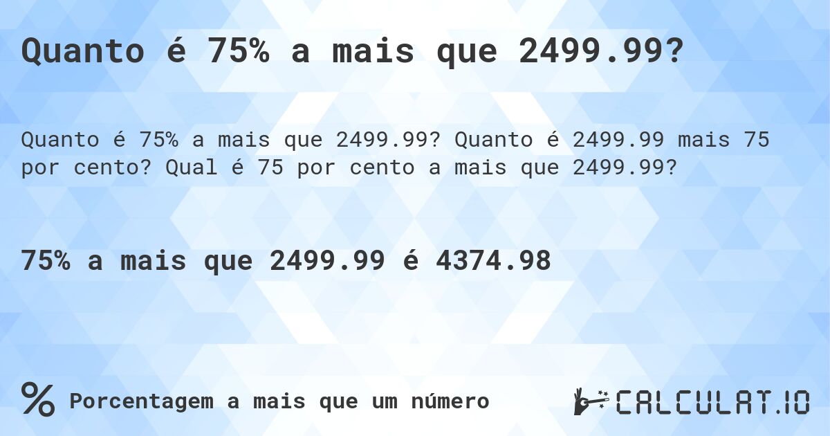 Quanto é 75% a mais que 2499.99?. Quanto é 2499.99 mais 75 por cento? Qual é 75 por cento a mais que 2499.99?