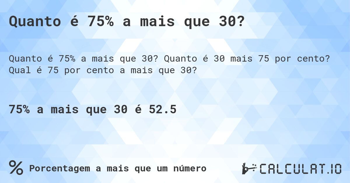 Quanto é 75% a mais que 30?. Quanto é 30 mais 75 por cento? Qual é 75 por cento a mais que 30?