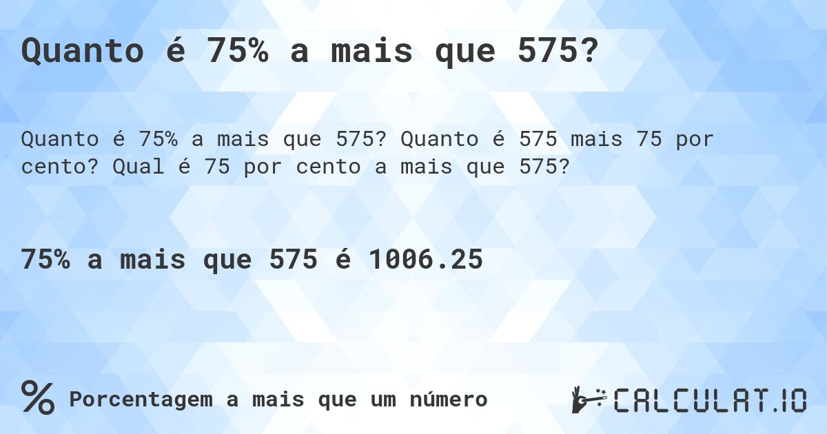 Quanto é 75% a mais que 575?. Quanto é 575 mais 75 por cento? Qual é 75 por cento a mais que 575?