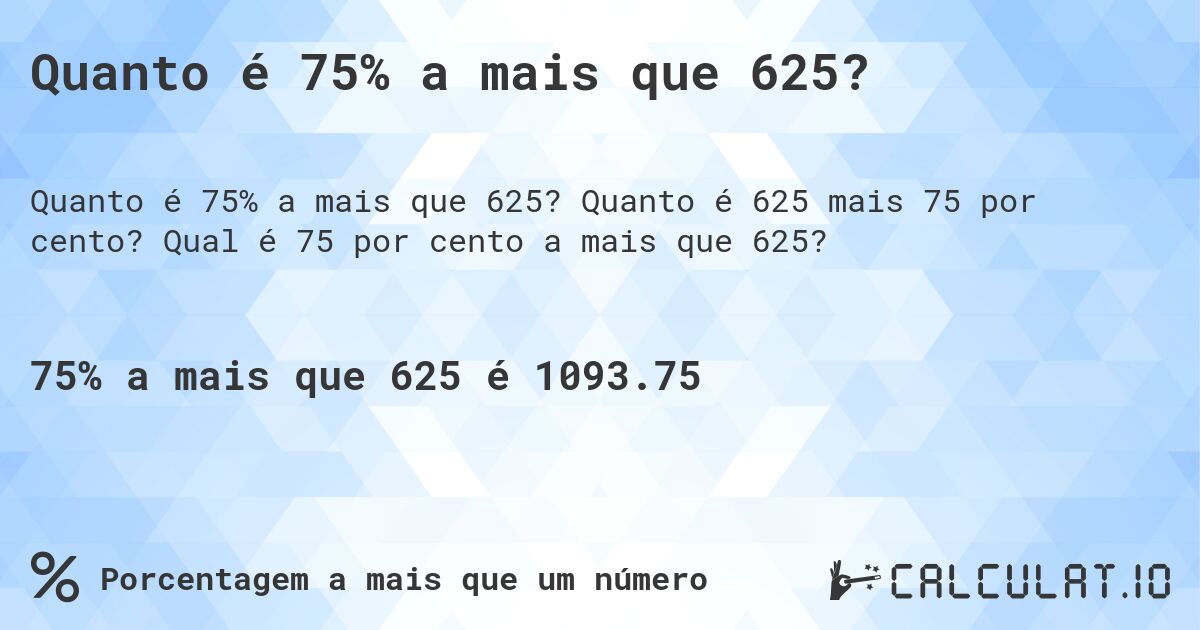 Quanto é 75% a mais que 625?. Quanto é 625 mais 75 por cento? Qual é 75 por cento a mais que 625?