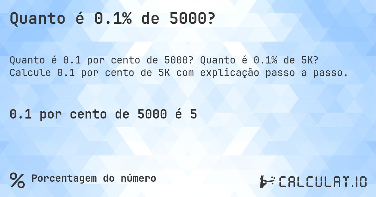 Quanto é 0.1% de 5000?. Quanto é 0.1% de 5K? Calcule 0.1 por cento de 5K com explicação passo a passo.