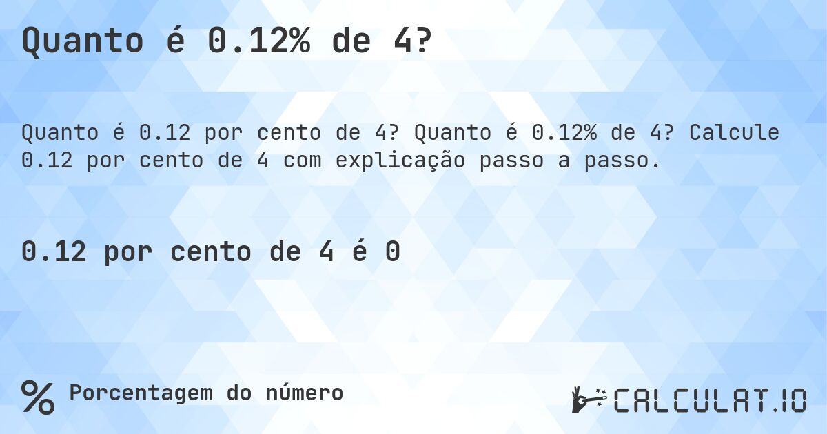 Quanto é 0.12% de 4?. Quanto é 0.12% de 4? Calcule 0.12 por cento de 4 com explicação passo a passo.
