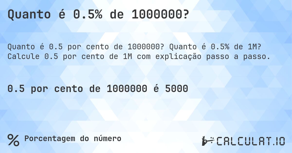 Quanto é 0.5% de 1000000?. Quanto é 0.5% de 1M? Calcule 0.5 por cento de 1M com explicação passo a passo.