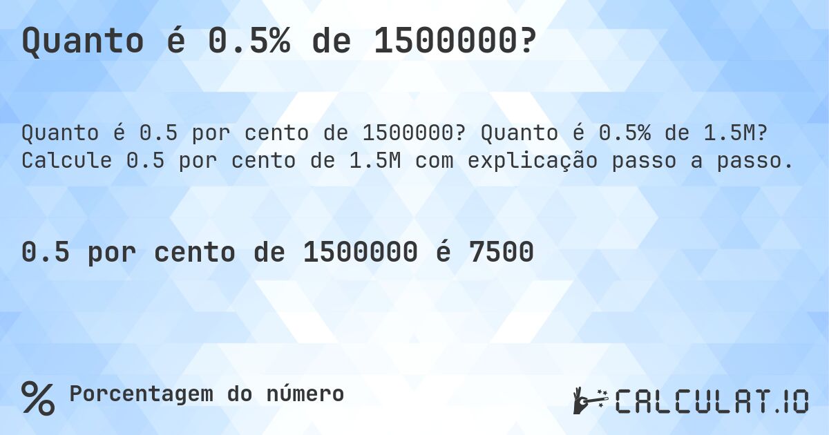 Quanto é 0.5% de 1500000?. Quanto é 0.5% de 1.5M? Calcule 0.5 por cento de 1.5M com explicação passo a passo.