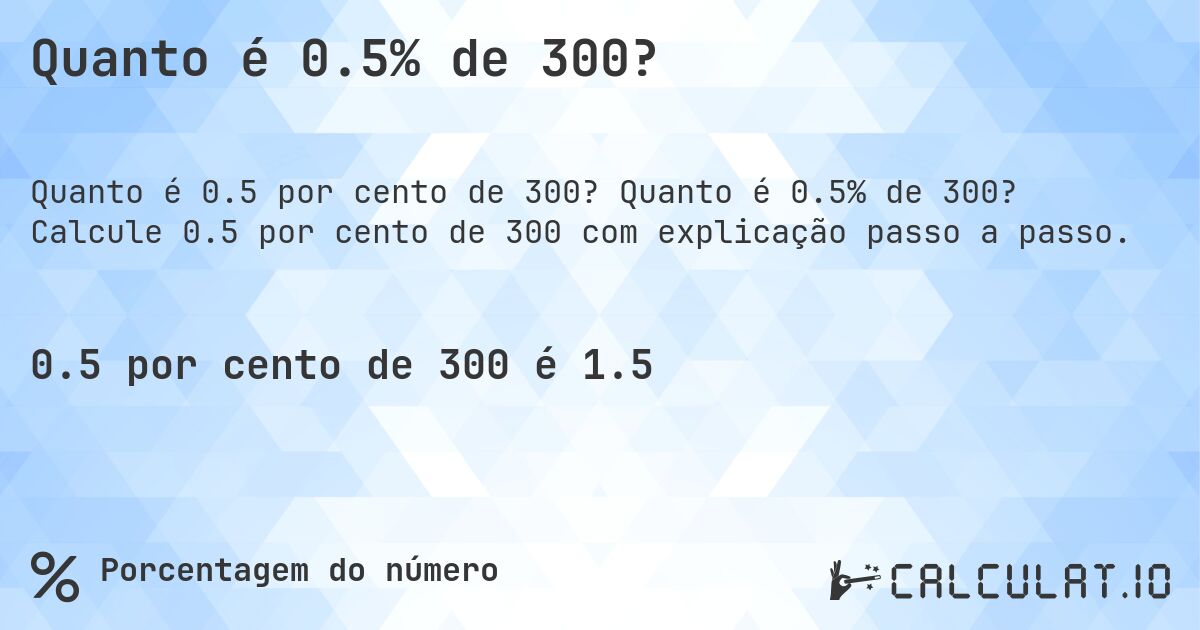 Quanto é 0.5% de 300?. Quanto é 0.5% de 300? Calcule 0.5 por cento de 300 com explicação passo a passo.