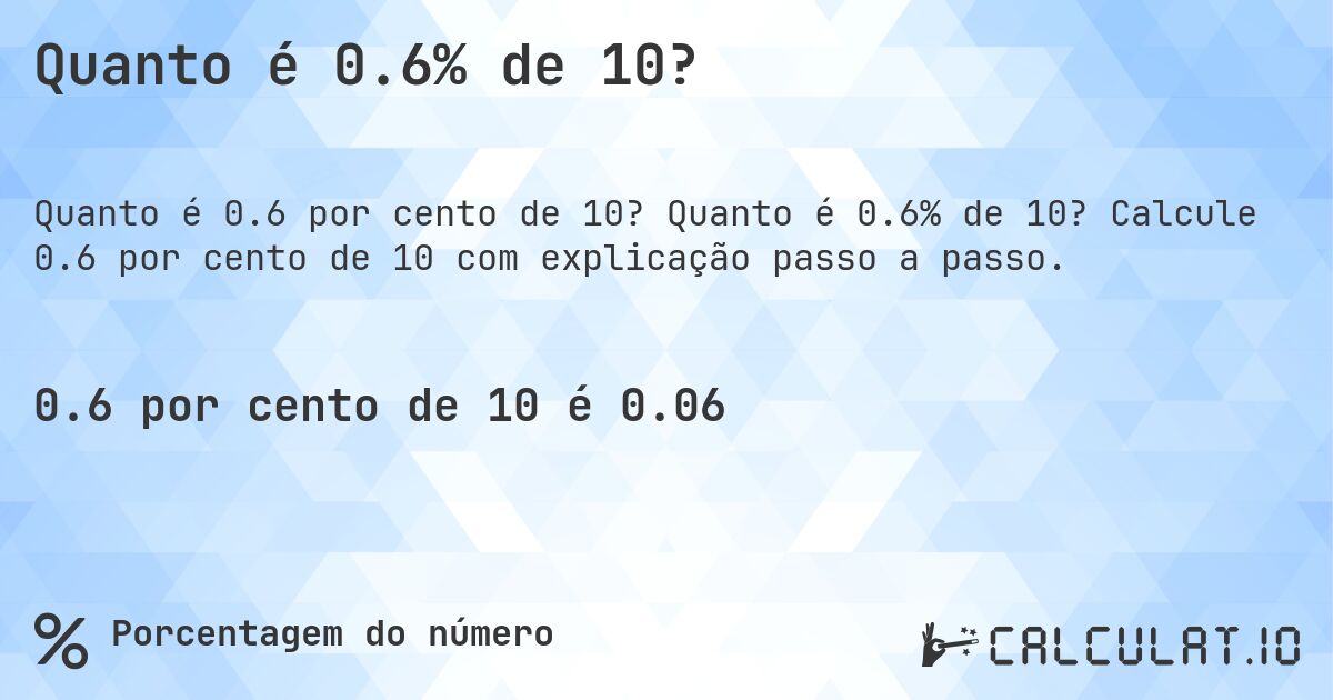 Quanto é 0.6% de 10?. Quanto é 0.6% de 10? Calcule 0.6 por cento de 10 com explicação passo a passo.