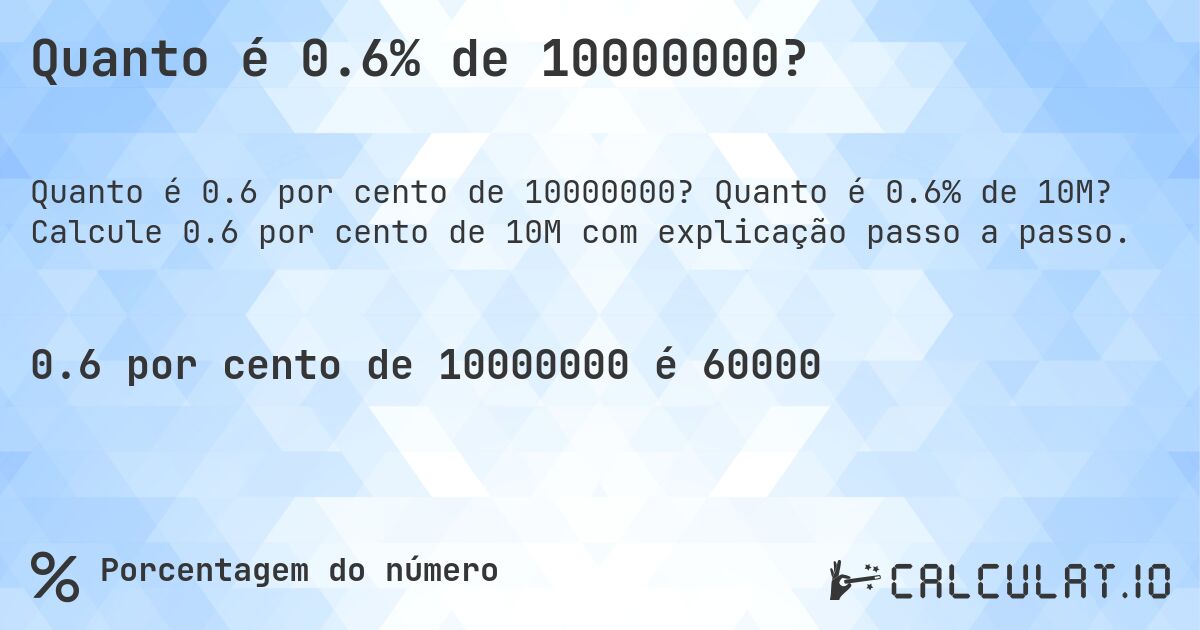 Quanto é 0.6% de 10000000?. Quanto é 0.6% de 10M? Calcule 0.6 por cento de 10M com explicação passo a passo.