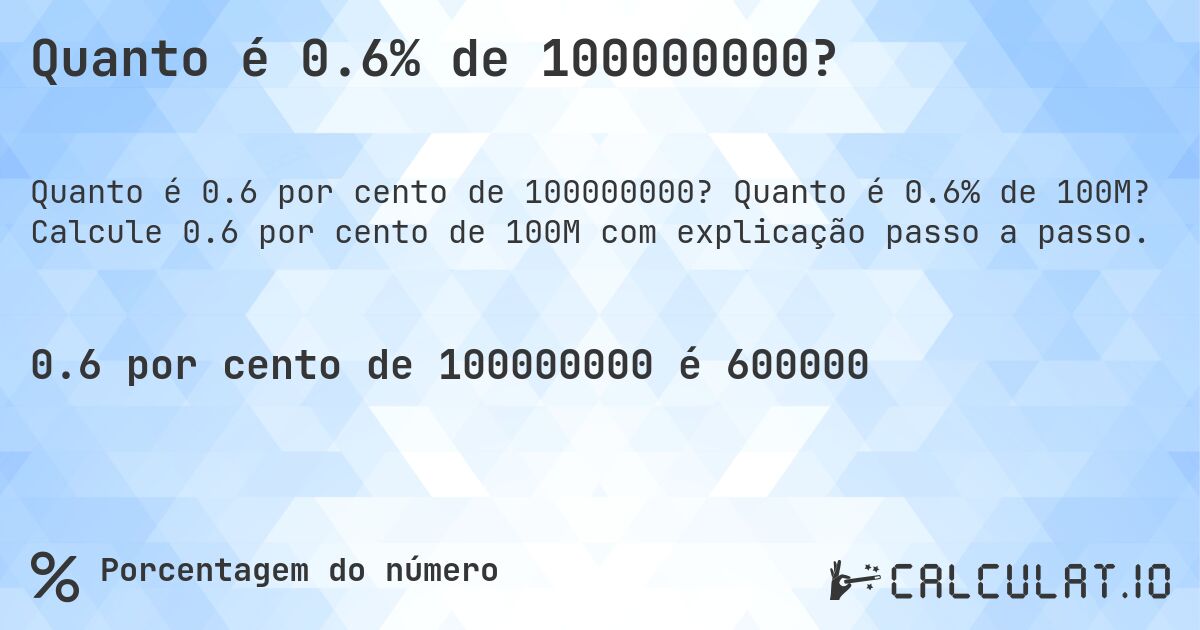 Quanto é 0.6% de 100000000?. Quanto é 0.6% de 100M? Calcule 0.6 por cento de 100M com explicação passo a passo.