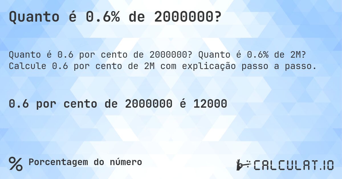 Quanto é 0.6% de 2000000?. Quanto é 0.6% de 2M? Calcule 0.6 por cento de 2M com explicação passo a passo.