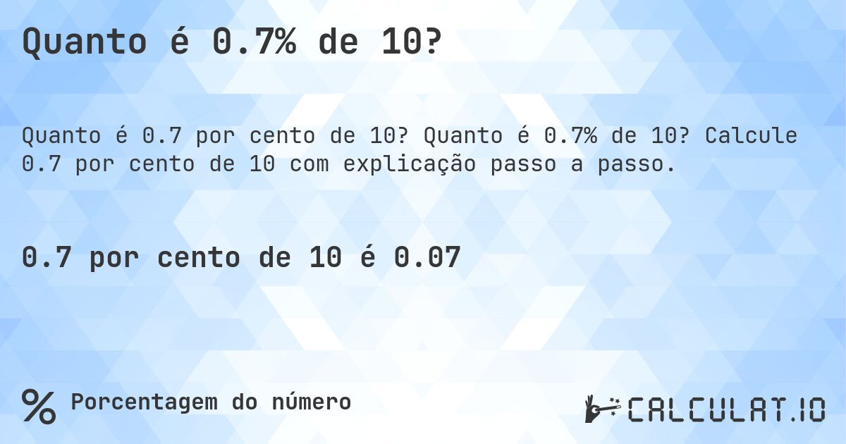 Quanto é 0.7% de 10?. Quanto é 0.7% de 10? Calcule 0.7 por cento de 10 com explicação passo a passo.
