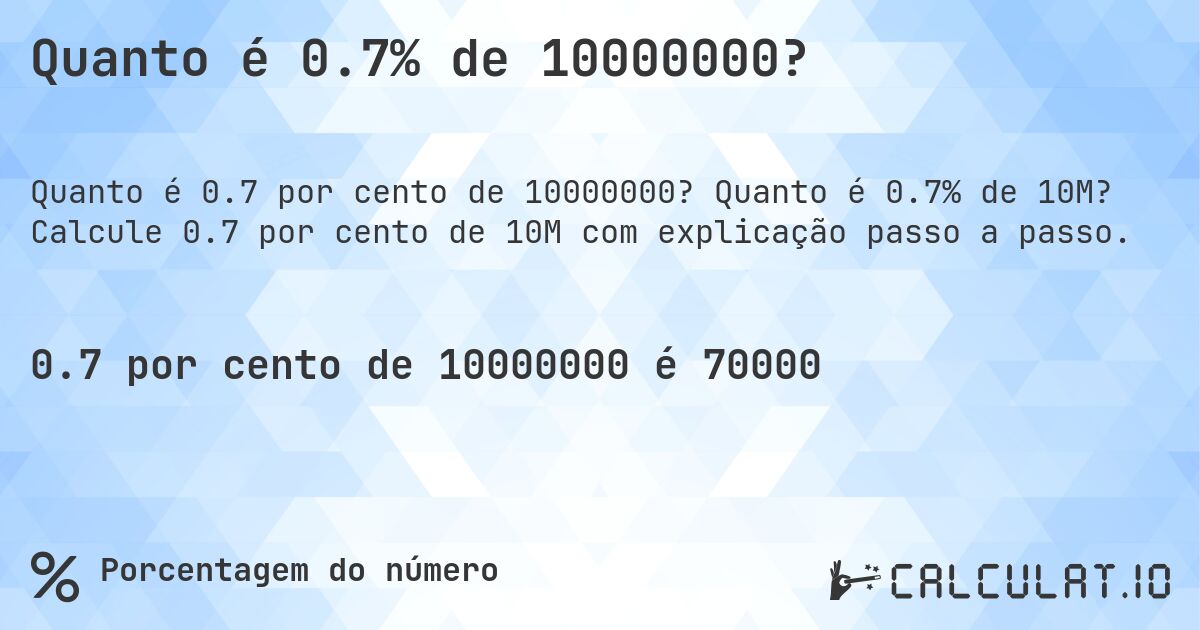 Quanto é 0.7% de 10000000?. Quanto é 0.7% de 10M? Calcule 0.7 por cento de 10M com explicação passo a passo.
