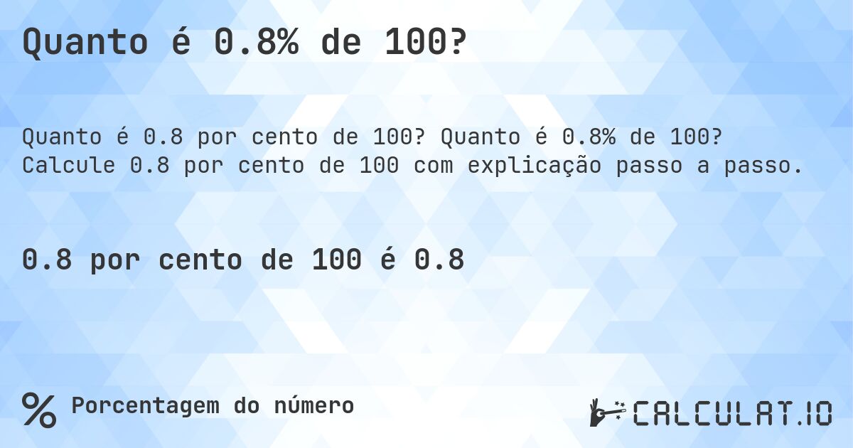 Quanto é 0.8% de 100?. Quanto é 0.8% de 100? Calcule 0.8 por cento de 100 com explicação passo a passo.