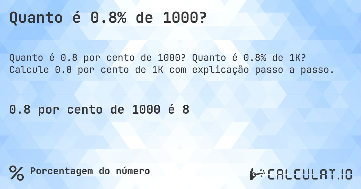 Quanto é 0.8% de 1000?. Quanto é 0.8% de 1K? Calcule 0.8 por cento de 1K com explicação passo a passo.