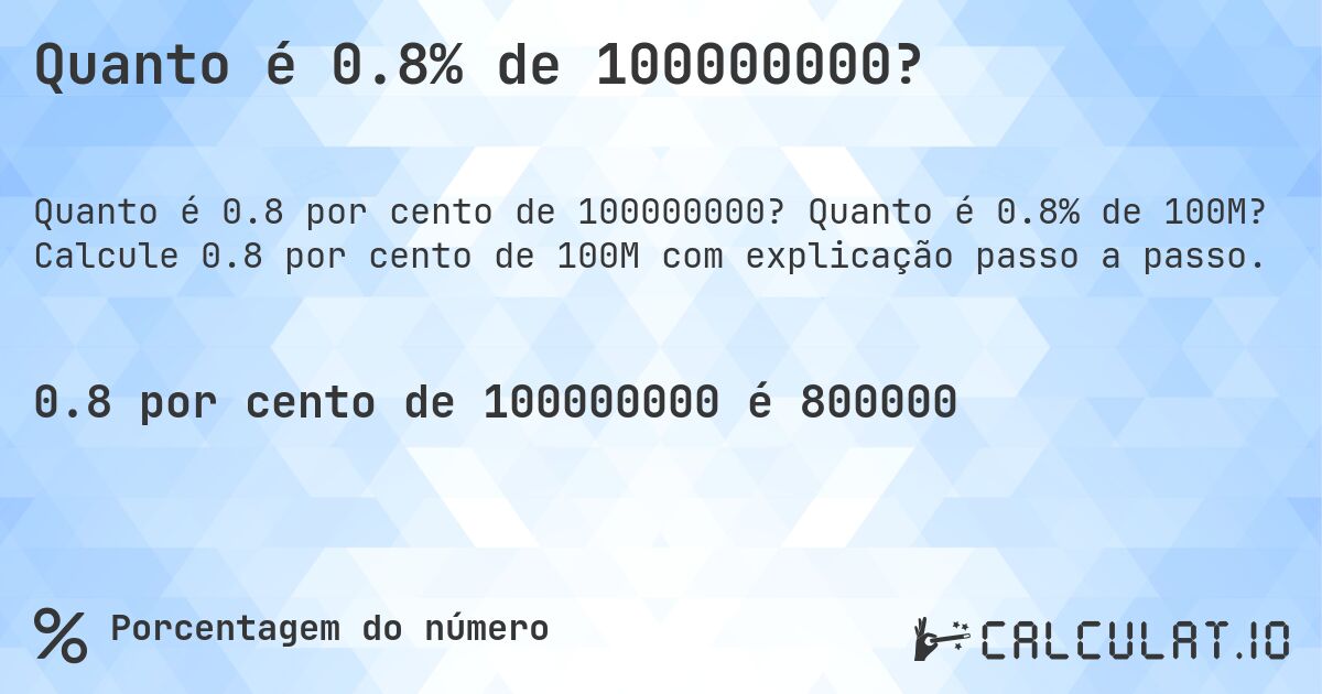 Quanto é 0.8% de 100000000?. Quanto é 0.8% de 100M? Calcule 0.8 por cento de 100M com explicação passo a passo.