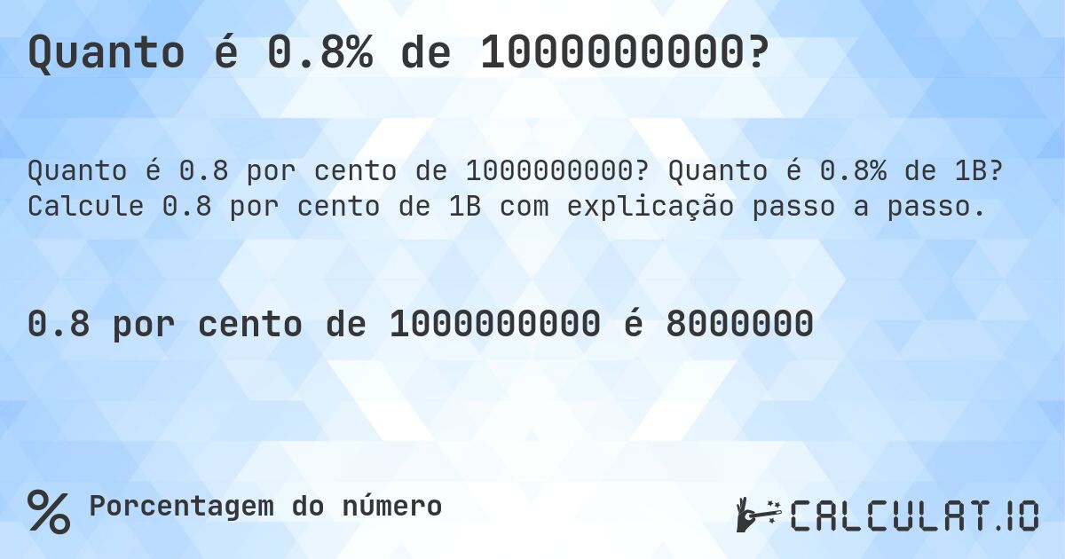 Quanto é 0.8% de 1000000000?. Quanto é 0.8% de 1B? Calcule 0.8 por cento de 1B com explicação passo a passo.