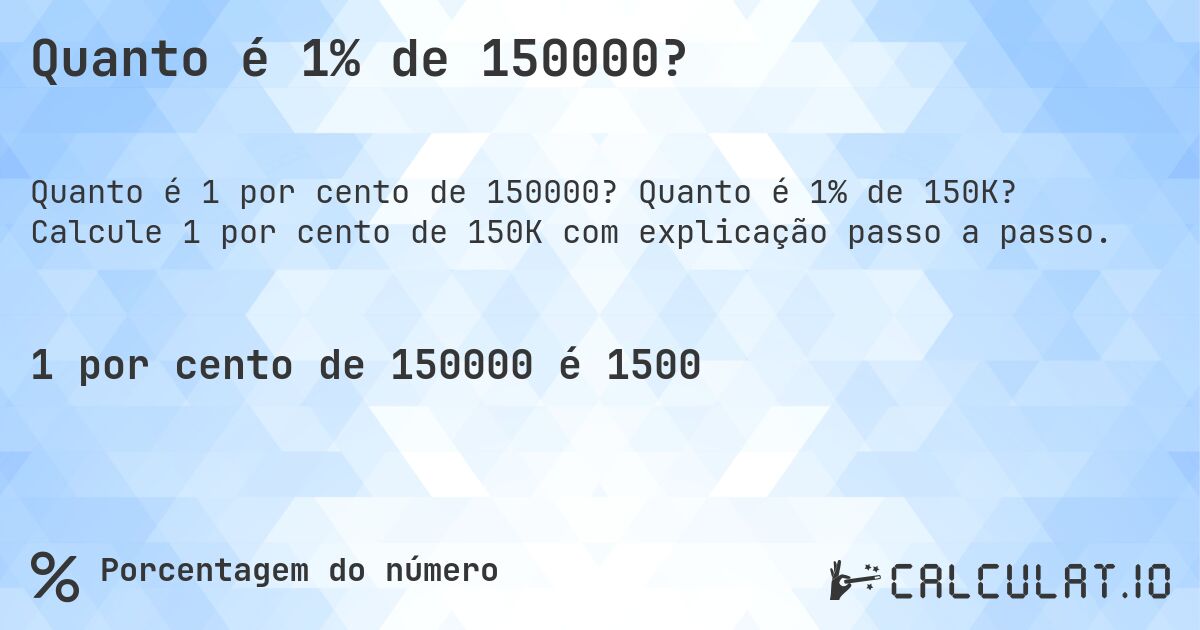 Quanto é 1% de 150000?. Quanto é 1% de 150K? Calcule 1 por cento de 150K com explicação passo a passo.