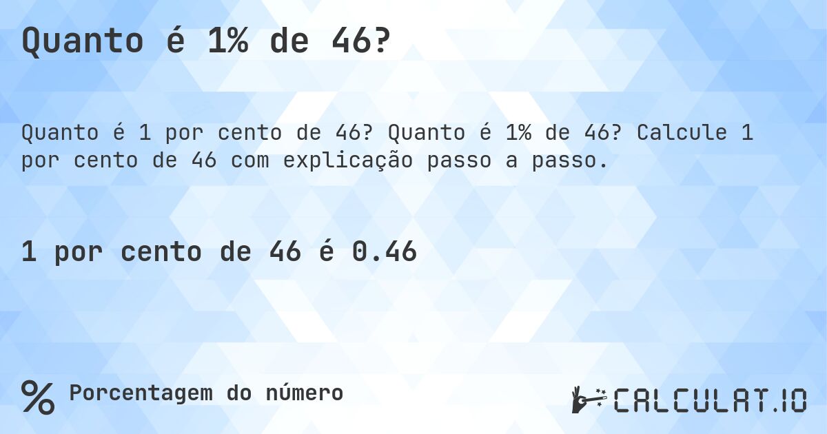 Quanto é 1% de 46?. Quanto é 1% de 46? Calcule 1 por cento de 46 com explicação passo a passo.