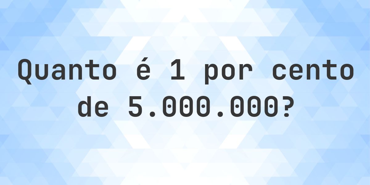 Quanto é 1% de 5000000? - Calculatio