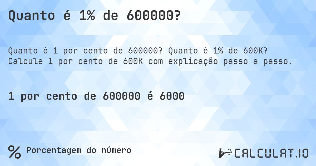 Quanto é 1% de 600000?. Quanto é 1% de 600K? Calcule 1 por cento de 600K com explicação passo a passo.