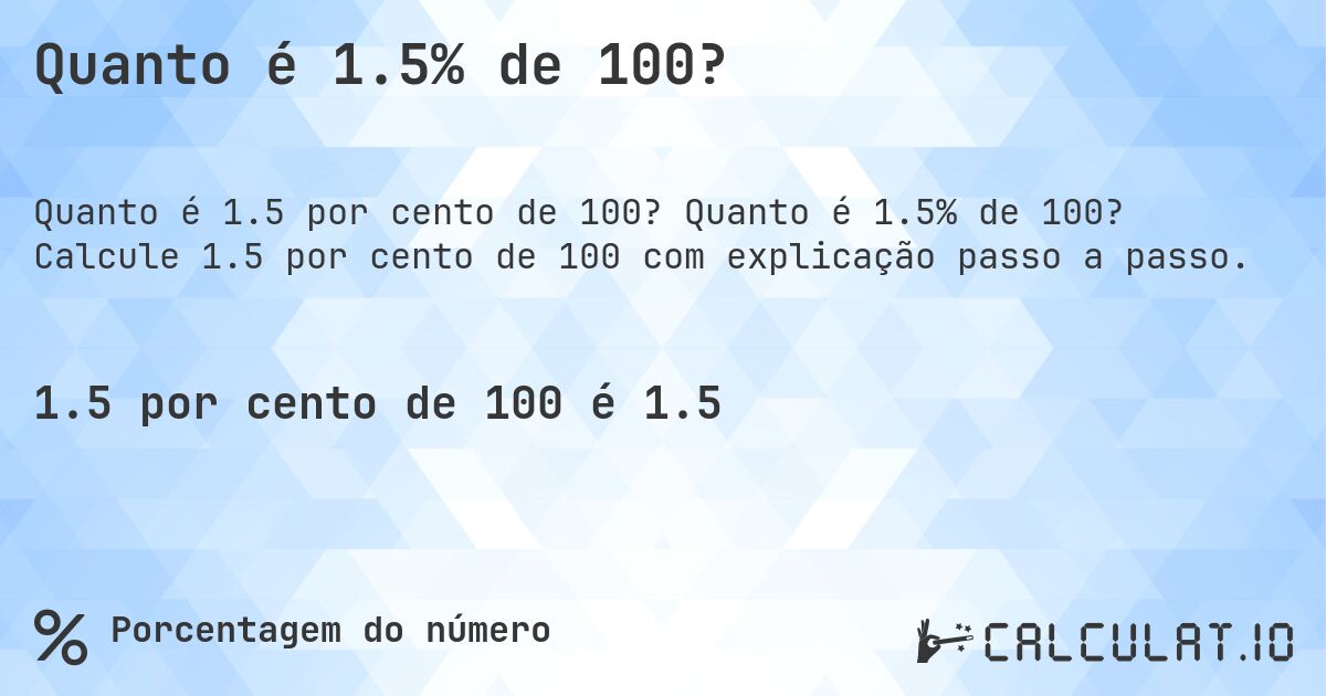 Quanto é 1.5% de 100?. Quanto é 1.5% de 100? Calcule 1.5 por cento de 100 com explicação passo a passo.