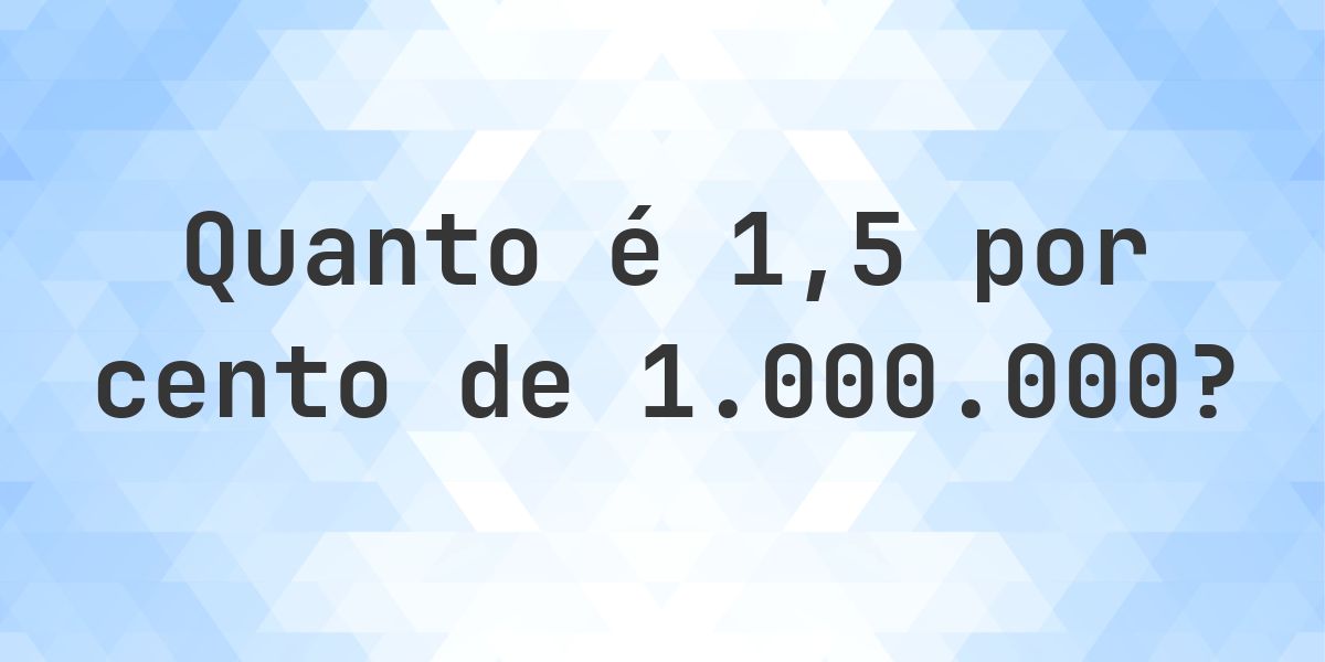 Quanto é 1.5% de 1000000? - Calculatio