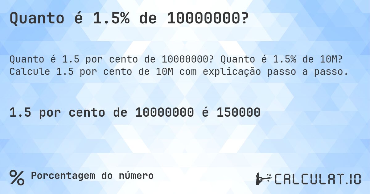 Quanto é 1.5% de 10000000?. Quanto é 1.5% de 10M? Calcule 1.5 por cento de 10M com explicação passo a passo.