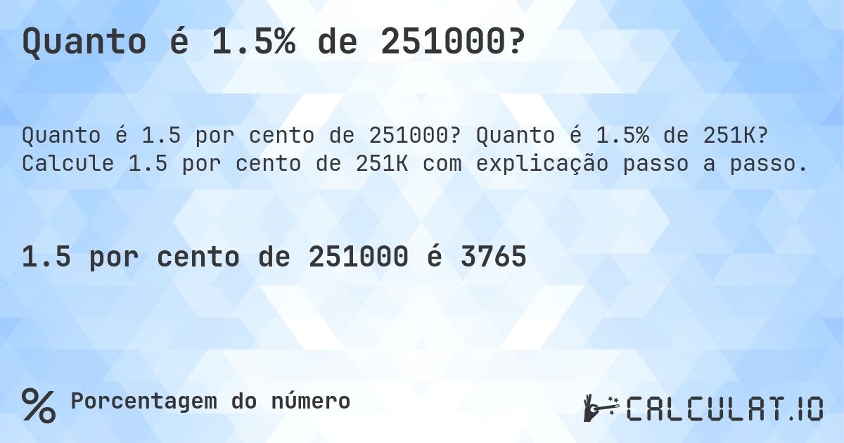 Quanto é 1.5% de 251000?. Quanto é 1.5% de 251K? Calcule 1.5 por cento de 251K com explicação passo a passo.