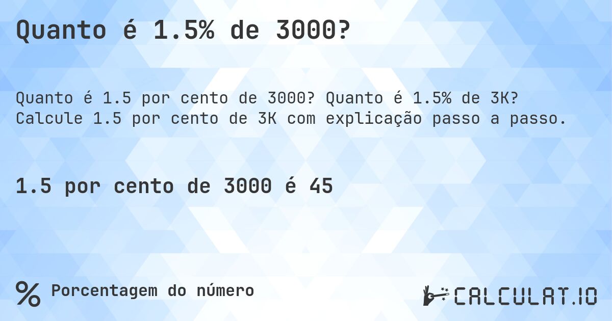 Quanto é 1.5% de 3000?. Quanto é 1.5% de 3K? Calcule 1.5 por cento de 3K com explicação passo a passo.