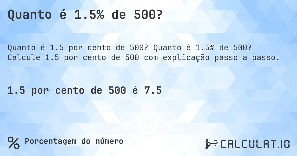 Quanto é 1.5% de 500?. Quanto é 1.5% de 500? Calcule 1.5 por cento de 500 com explicação passo a passo.