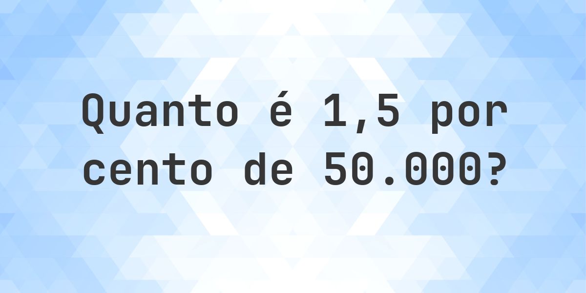 Quanto é 1.5% de 50000? - Calculatio