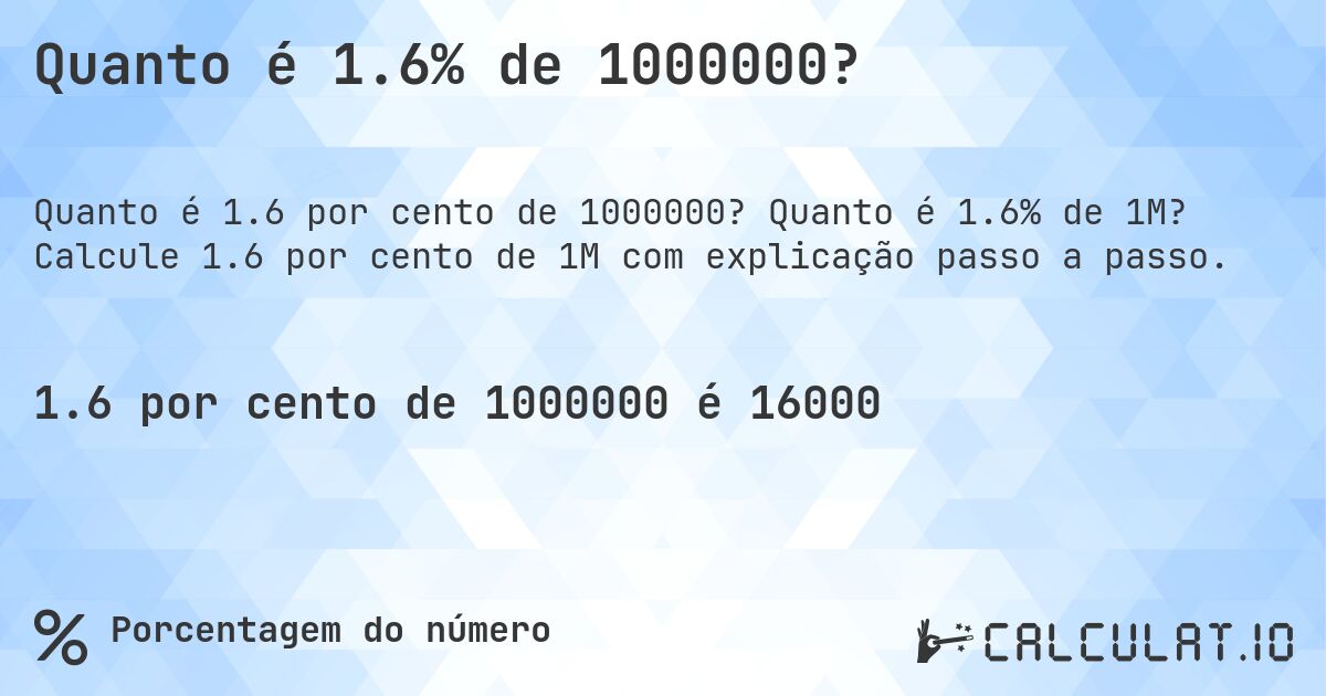 Quanto é 1.6% de 1000000?. Quanto é 1.6% de 1M? Calcule 1.6 por cento de 1M com explicação passo a passo.