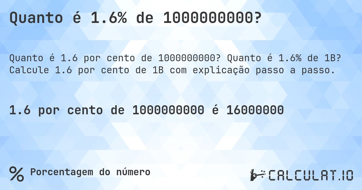 Quanto é 1.6% de 1000000000?. Quanto é 1.6% de 1B? Calcule 1.6 por cento de 1B com explicação passo a passo.