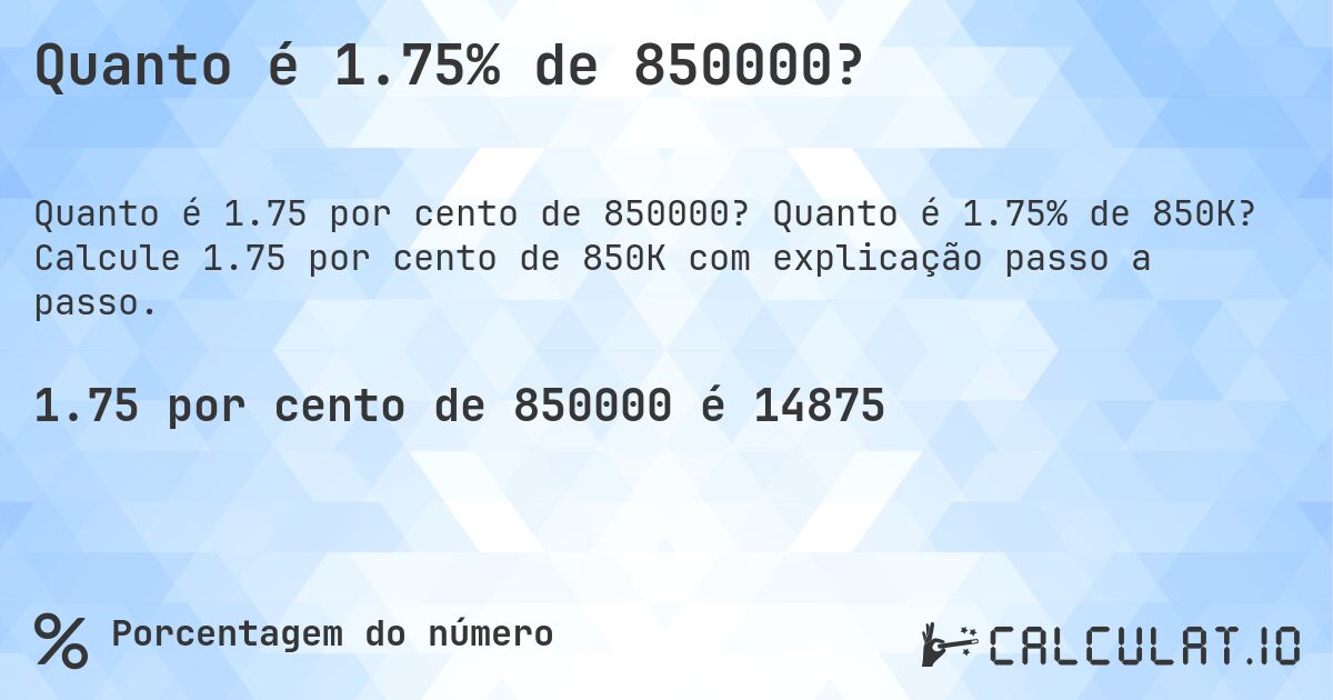 Quanto é 1.75% de 850000?. Quanto é 1.75% de 850K? Calcule 1.75 por cento de 850K com explicação passo a passo.