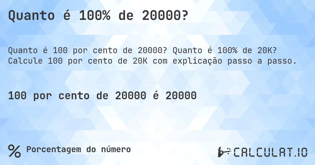 Quanto é 100% de 20000?. Quanto é 100% de 20K? Calcule 100 por cento de 20K com explicação passo a passo.