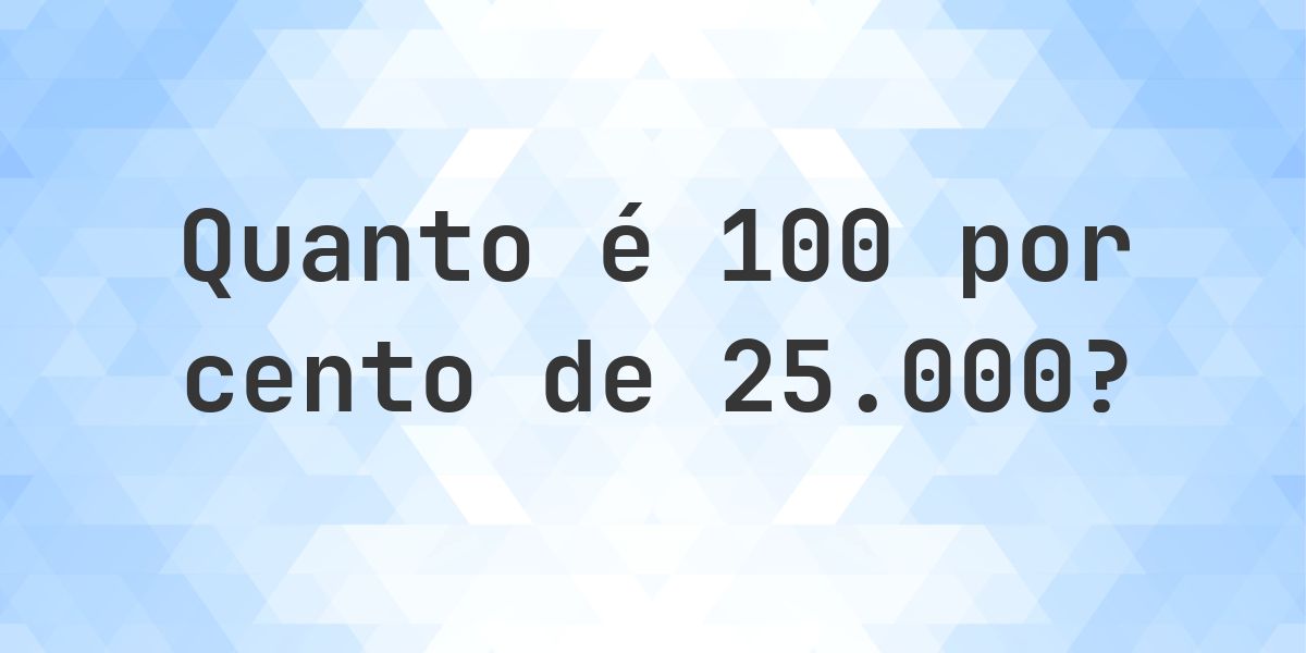 Quanto é 100% de 25000? - Calculatio