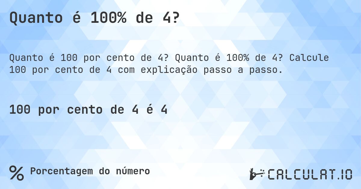 Quanto é 100% de 4?. Quanto é 100% de 4? Calcule 100 por cento de 4 com explicação passo a passo.