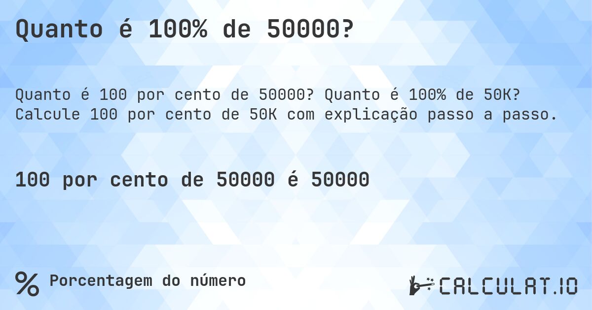 Quanto é 100% de 50000?. Quanto é 100% de 50K? Calcule 100 por cento de 50K com explicação passo a passo.