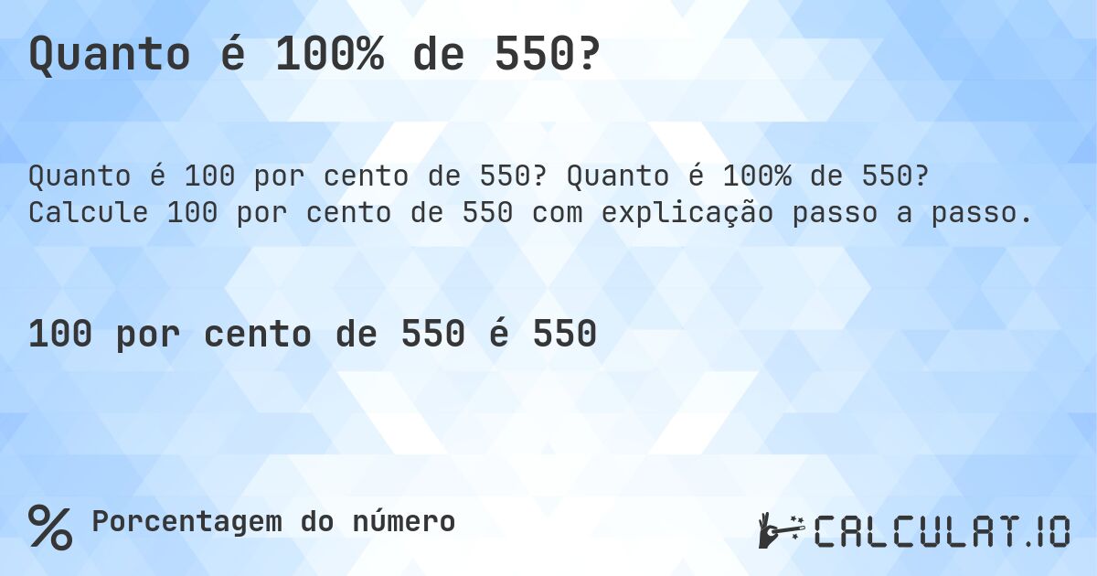 Quanto é 100% de 550?. Quanto é 100% de 550? Calcule 100 por cento de 550 com explicação passo a passo.
