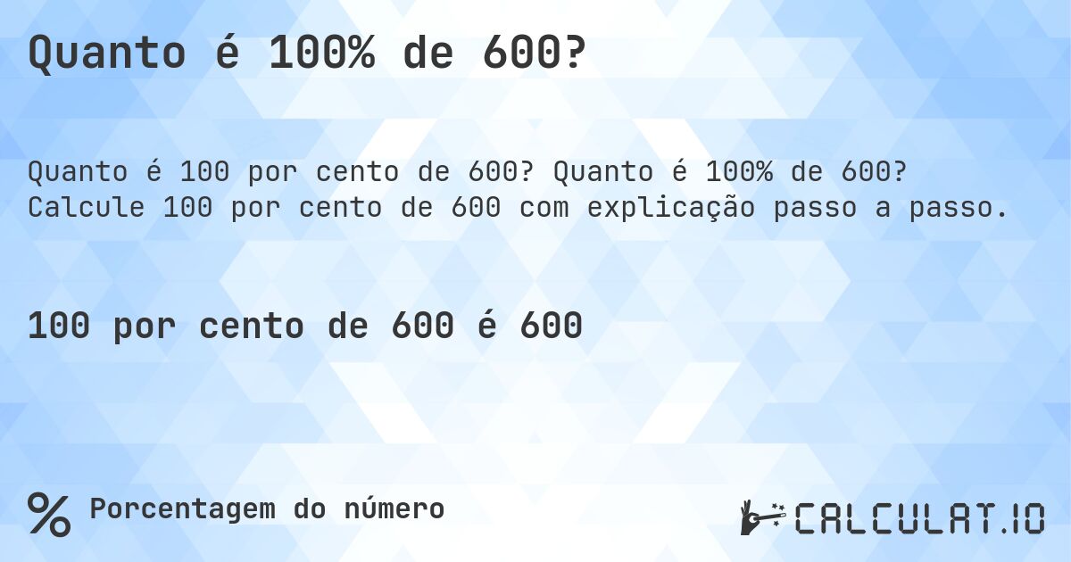 Quanto é 100% de 600?. Quanto é 100% de 600? Calcule 100 por cento de 600 com explicação passo a passo.