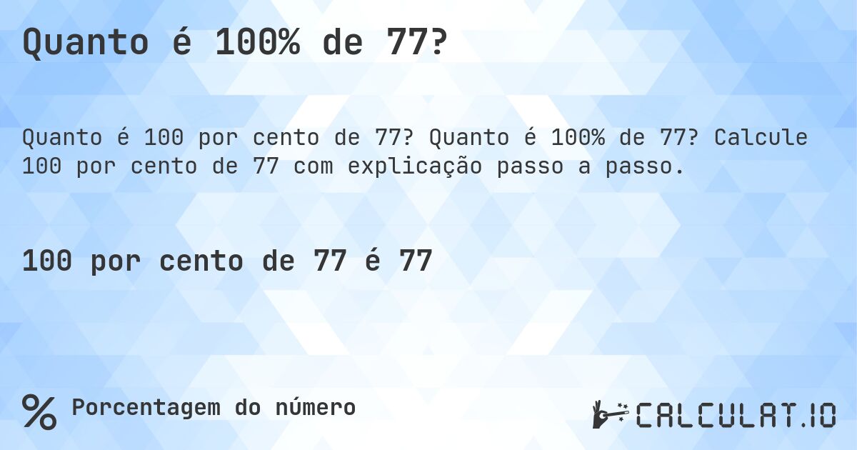 Quanto é 100% de 77?. Quanto é 100% de 77? Calcule 100 por cento de 77 com explicação passo a passo.