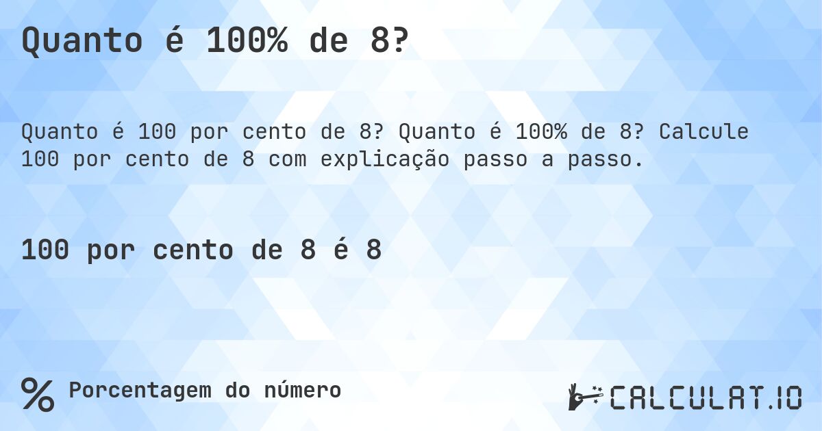 Quanto é 100% de 8?. Quanto é 100% de 8? Calcule 100 por cento de 8 com explicação passo a passo.